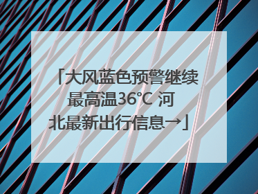 大风蓝色预警继续 最高温36℃ 河北最新出行信息→