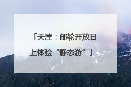 天津：邮轮开放日上体验“静态游”