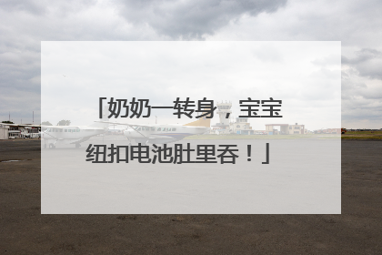 奶奶一转身，宝宝纽扣电池肚里吞！