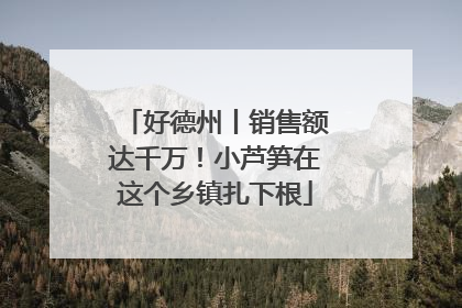 好德州丨销售额达千万！小芦笋在这个乡镇扎下根