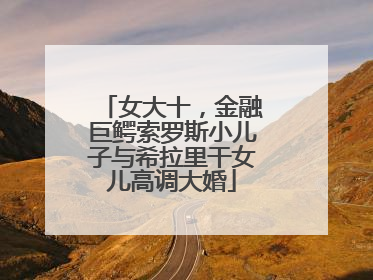 女大十，金融巨鳄索罗斯小儿子与希拉里干女儿高调大婚