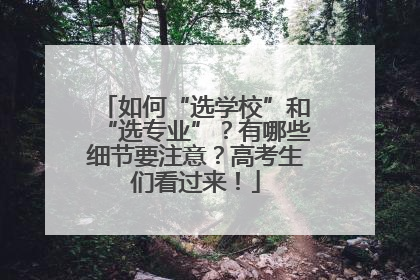 如何“选学校”和“选专业”？有哪些细节要注意？高考生们看过来！