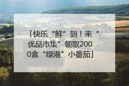 快乐“鲜”到！来“优品市集”领取2000盒“绿港”小番茄