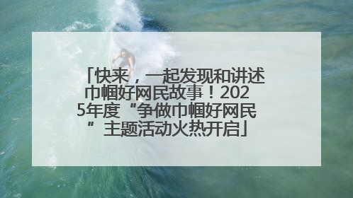 快来，一起发现和讲述巾帼好网民故事！2025年度“争做巾帼好网民”主题活动火热开启