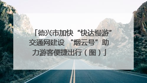 德兴市加快“快达慢游”交通网建设 “烟云号”助力游客便捷出行（图）