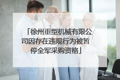 徐州重型机械有限公司因存在违规行为被暂停全军采购资格