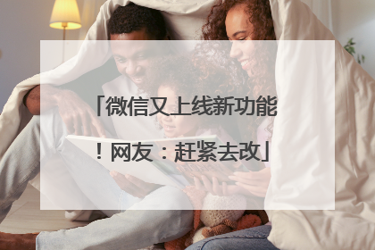 微信又上线新功能！网友：赶紧去改