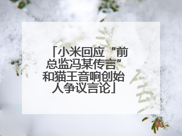小米回应“前总监冯某传言”和猫王音响创始人争议言论