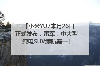 小米YU7本月26日正式发布，雷军：中大型纯电SUV续航第一