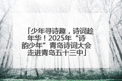 少年寻诗趣，诗词趁年华！2025年“诗韵少年”青岛诗词大会走进青岛五十三中