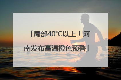 局部40℃以上！河南发布高温橙色预警