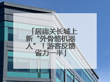 居庸关长城上新“外骨骼机器人”！游客反馈省力一半