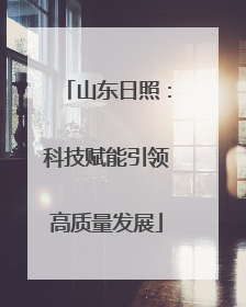 山东日照：科技赋能引领高质量发展