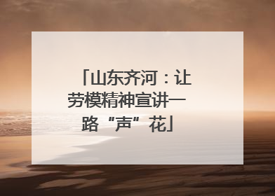 山东齐河：让劳模精神宣讲一路“声”花