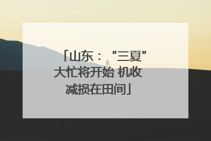山东：“三夏”大忙将开始 机收减损在田间