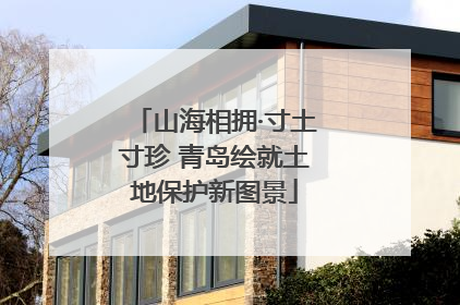 山海相拥·寸土寸珍 青岛绘就土地保护新图景