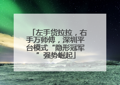 左手货拉拉，右手万师傅，深圳平台模式“隐形冠军”强势崛起