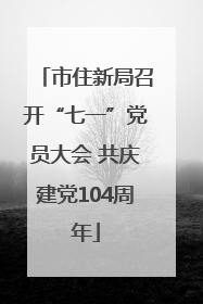 市住新局召开“七一”党员大会 共庆建党104周年