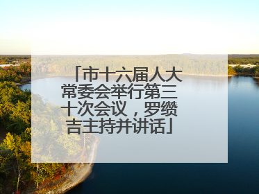 市十六届人大常委会举行第三十次会议，罗缵吉主持并讲话