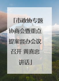 市政协专题协商会暨重点提案督办会议召开 黄喜忠讲话