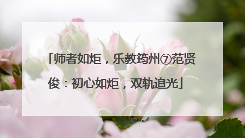 师者如炬，乐教筠州⑦范贤俊：初心如炬，双轨追光