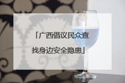 广西倡议民众查找身边安全隐患