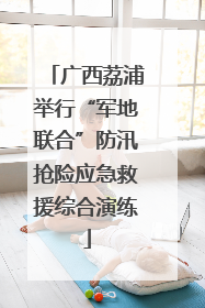 广西荔浦举行“军地联合”防汛抢险应急救援综合演练