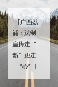 广西荔浦：法制宣传走“新”更走“心”
