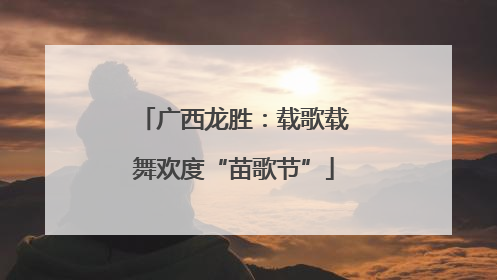 广西龙胜：载歌载舞欢度“苗歌节”