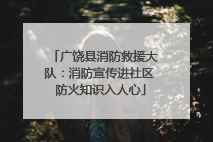 广饶县消防救援大队：消防宣传进社区 防火知识入人心