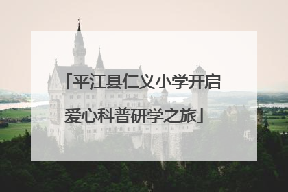平江县仁义小学开启爱心科普研学之旅