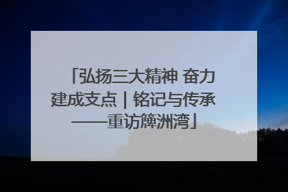 弘扬三大精神 奋力建成支点｜铭记与传承——重访簰洲湾
