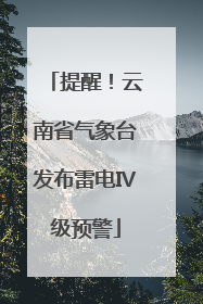 提醒！云南省气象台发布雷电Ⅳ级预警