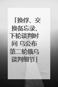 换俘、交换备忘录、下轮谈判时间 乌公布第二轮俄乌谈判细节