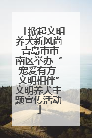 掀起文明养犬新风尚 青岛市市南区举办“宠爱有方 文明相伴”文明养犬主题宣传活动