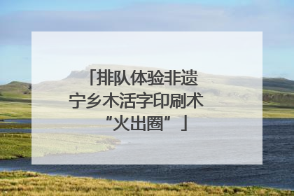 排队体验非遗 宁乡木活字印刷术“火出圈”