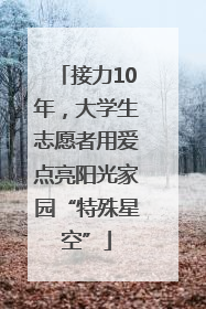 接力10年，大学生志愿者用爱点亮阳光家园“特殊星空”