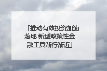 推动有效投资加速落地 新型政策性金融工具渐行渐近