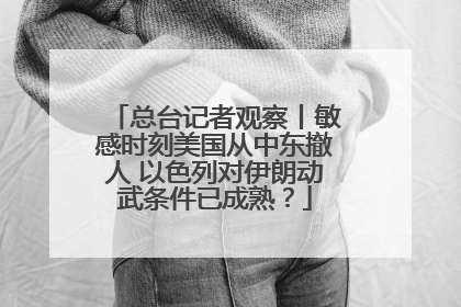 总台记者观察丨敏感时刻美国从中东撤人 以色列对伊朗动武条件已成熟？