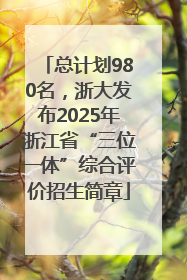 总计划980名，浙大发布2025年浙江省“三位一体”综合评价招生简章