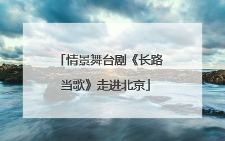 情景舞台剧《长路当歌》走进北京
