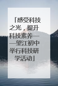 感受科技之光，提升科技素养——望江初中举行科技研学活动