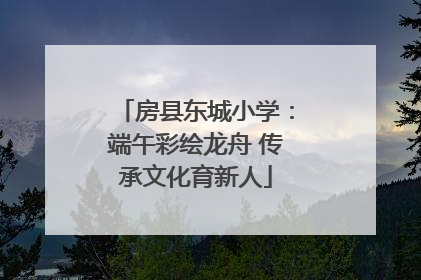 房县东城小学：端午彩绘龙舟 传承文化育新人