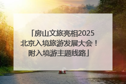 房山文旅亮相2025北京入境旅游发展大会！附入境游主题线路