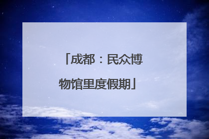 成都：民众博物馆里度假期