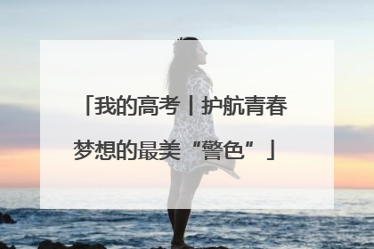 我的高考丨护航青春梦想的最美“警色”