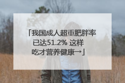 我国成人超重肥胖率已达51.2% 这样吃才营养健康→