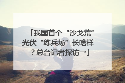 我国首个“沙戈荒”光伏“练兵场”长啥样？总台记者探访→