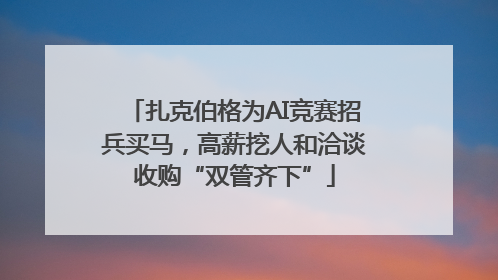 扎克伯格为AI竞赛招兵买马，高薪挖人和洽谈收购“双管齐下”