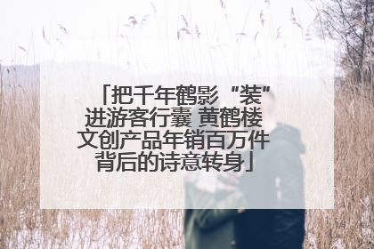 把千年鹤影“装”进游客行囊 黄鹤楼文创产品年销百万件背后的诗意转身